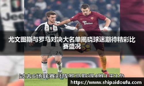 尤文图斯与罗马对决大名单揭晓球迷期待精彩比赛盛况