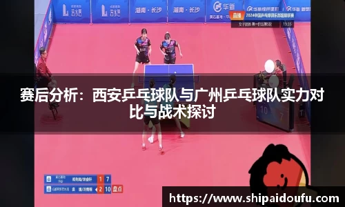 赛后分析：西安乒乓球队与广州乒乓球队实力对比与战术探讨